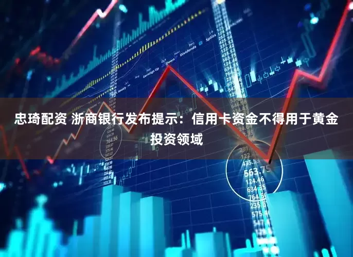 忠琦配资 浙商银行发布提示：信用卡资金不得用于黄金投资领域