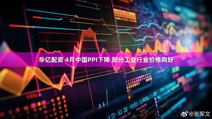 华亿配资 4月中国PPI下降 部分工业行业价格向好