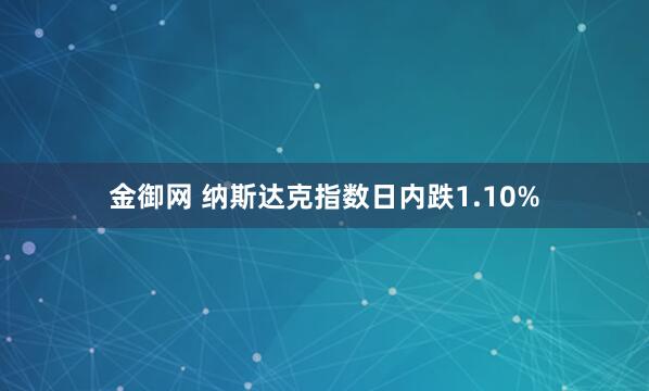 金御网 纳斯达克指数日内跌1.10%