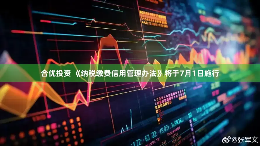 合优投资 《纳税缴费信用管理办法》将于7月1日施行