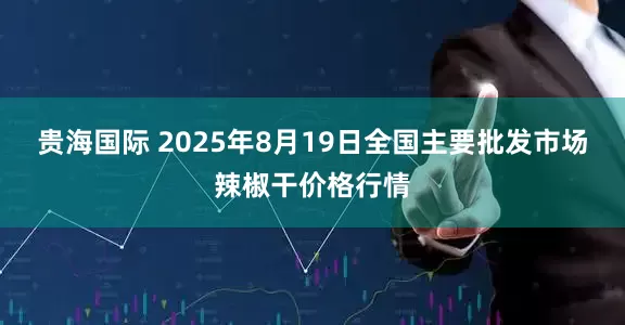 贵海国际 2025年8月19日全国主要批发市场辣椒干价格行情