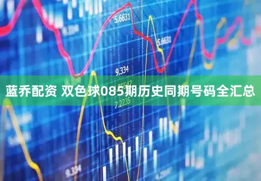 蓝乔配资 双色球085期历史同期号码全汇总